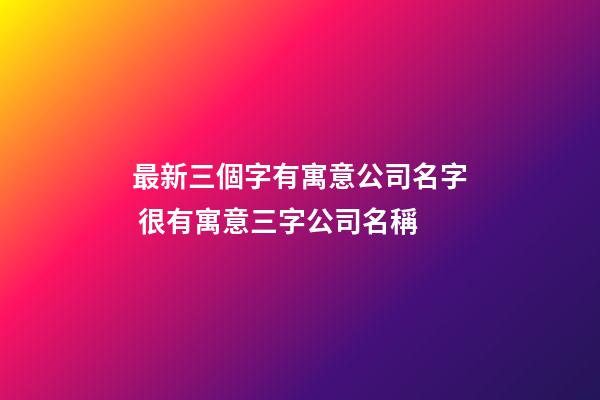 最新三個字有寓意公司名字 很有寓意三字公司名稱-第1張-公司起名-玄機派